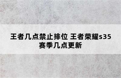 王者几点禁止排位 王者荣耀s35赛季几点更新